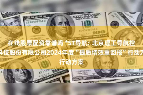 在线股票配资靠谱吗 *ST导航: 北京理工导航控制科技股份有限公司2024年度“提质增效重回报”行动方案