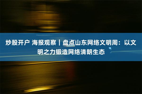 炒股开户 海报观察｜盘点山东网络文明周：以文明之力锻造网络清朗生态