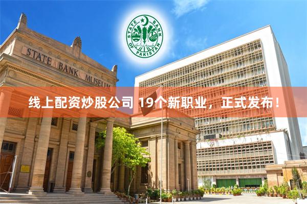 线上配资炒股公司 19个新职业，正式发布！