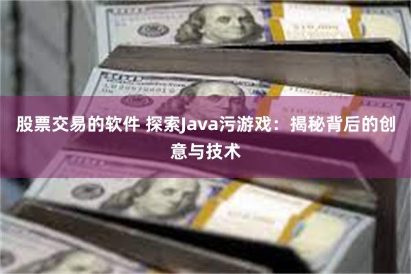 股票交易的软件 探索Java污游戏：揭秘背后的创意与技术