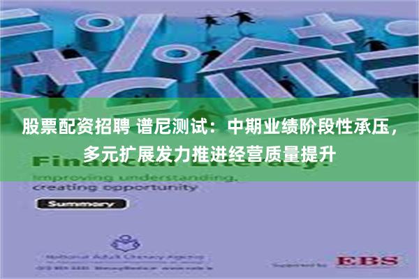 股票配资招聘 谱尼测试：中期业绩阶段性承压，多元扩展发力推进经营质量提升