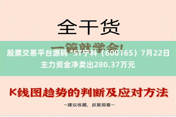 股票交易平台源码 *ST宁科（600165）7月22日主力资金净卖出280.37万元