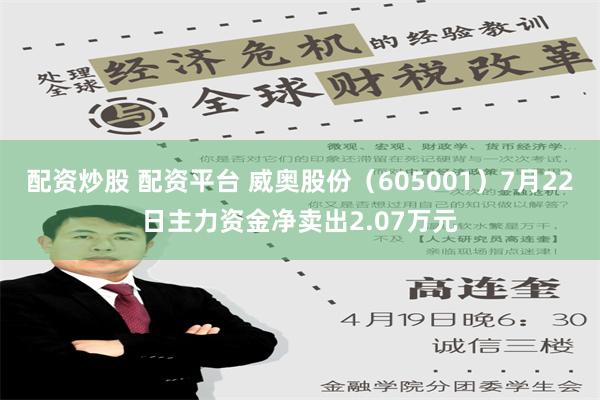 配资炒股 配资平台 威奥股份（605001）7月22日主力资金净卖出2.07万元