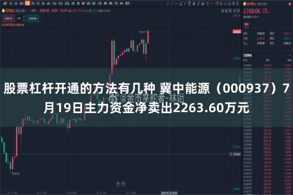 股票杠杆开通的方法有几种 冀中能源（000937）7月19日主力资金净卖出2263.60万元