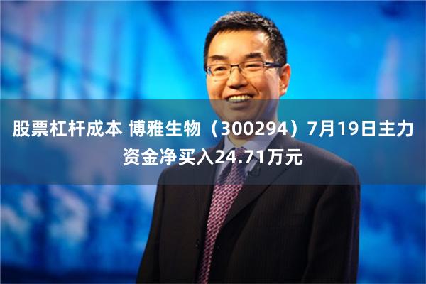 股票杠杆成本 博雅生物（300294）7月19日主力资金净买入24.71万元