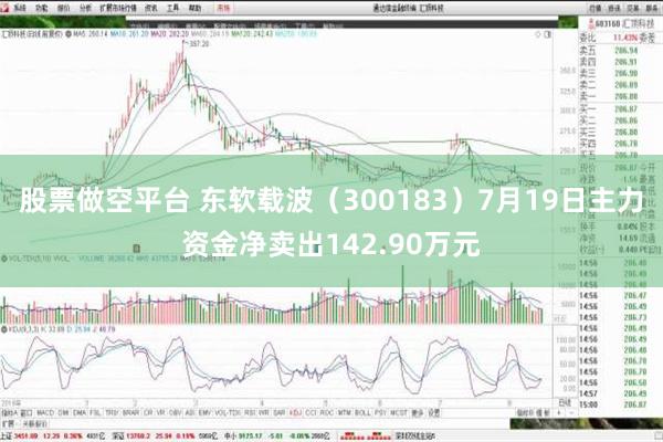 股票做空平台 东软载波（300183）7月19日主力资金净卖出142.90万元