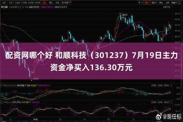 配资网哪个好 和顺科技（301237）7月19日主力资金净买入136.30万元