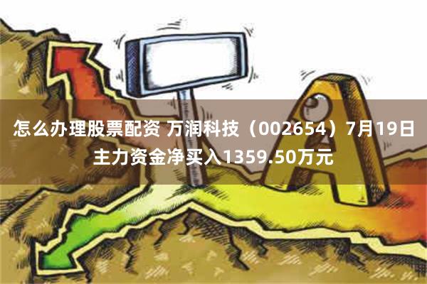 怎么办理股票配资 万润科技（002654）7月19日主力资金净买入1359.50万元