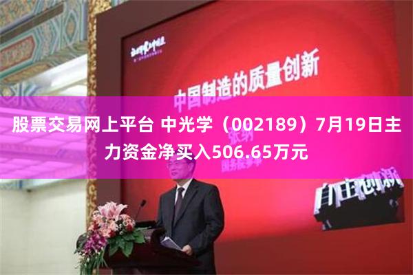 股票交易网上平台 中光学（002189）7月19日主力资金净买入506.65万元