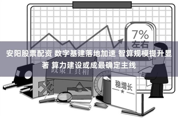 安阳股票配资 数字基建落地加速 智算规模提升显著 算力建设或成最确定主线