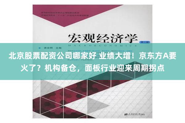 北京股票配资公司哪家好 业绩大增！京东方A要火了？机构备仓，面板行业迎来周期拐点