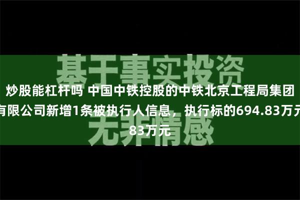 炒股能杠杆吗 中国中铁控股的中铁北京工程局集团有限公司新增1条被执行人信息，执行标的694.83万元