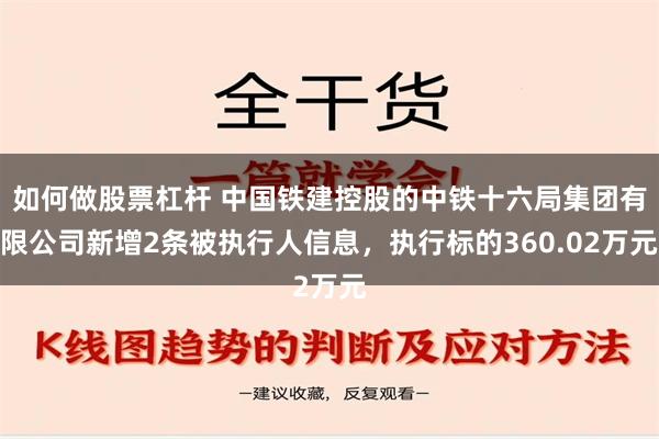 如何做股票杠杆 中国铁建控股的中铁十六局集团有限公司新增2条被执行人信息，执行标的360.02万元