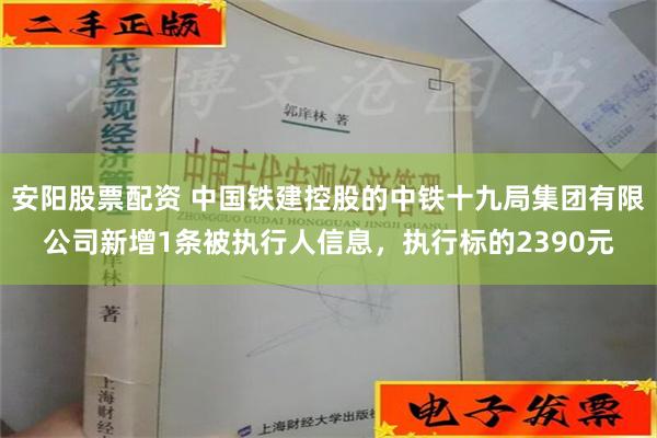 安阳股票配资 中国铁建控股的中铁十九局集团有限公司新增1条被执行人信息，执行标的2390元