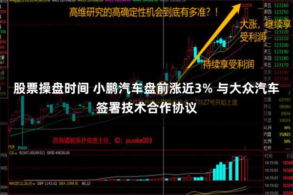 股票操盘时间 小鹏汽车盘前涨近3% 与大众汽车签署技术合作协议