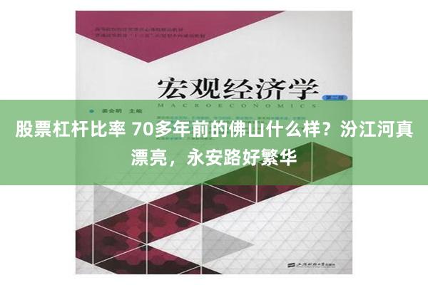 股票杠杆比率 70多年前的佛山什么样？汾江河真漂亮，永安路好繁华