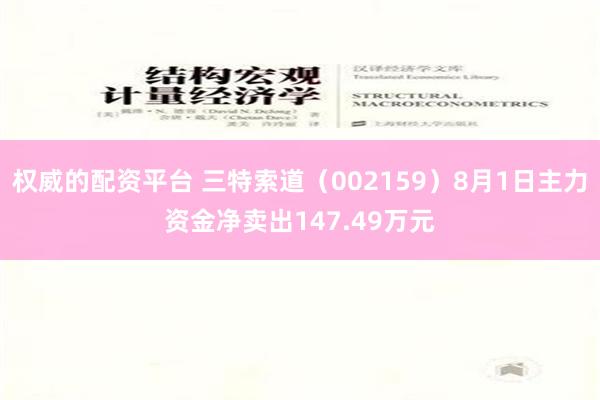 权威的配资平台 三特索道（002159）8月1日主力资金净卖出147.49万元