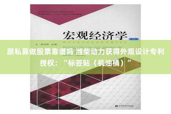 跟私募做股票靠谱吗 潍柴动力获得外观设计专利授权：“标签贴（机油桶）”