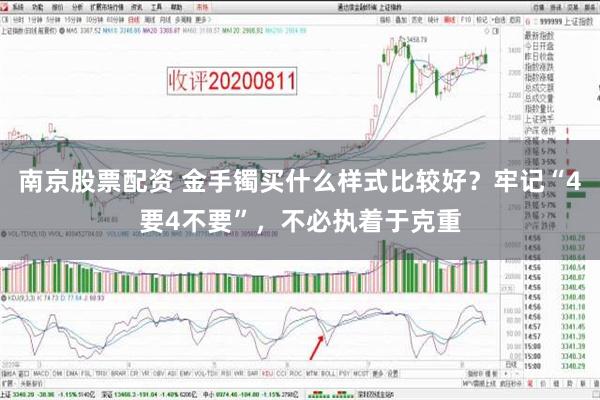 南京股票配资 金手镯买什么样式比较好？牢记“4要4不要”，不必执着于克重