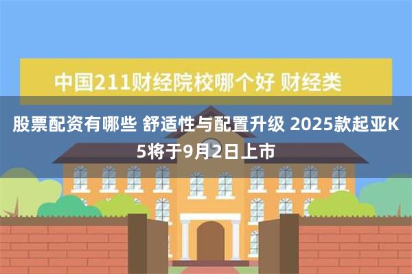 股票配资有哪些 舒适性与配置升级 2025款起亚K5将于9月2日上市