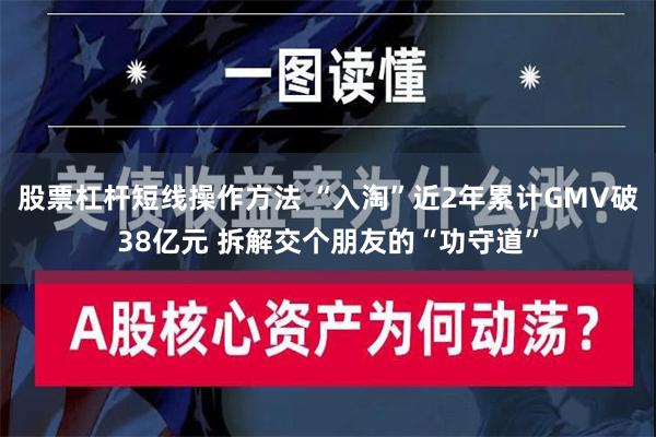 股票杠杆短线操作方法 “入淘”近2年累计GMV破38亿元 拆解交个朋友的“功守道”