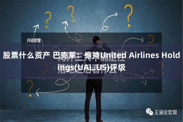 股票什么资产 巴克莱：维持United Airlines Holdings(UAL.US)评级