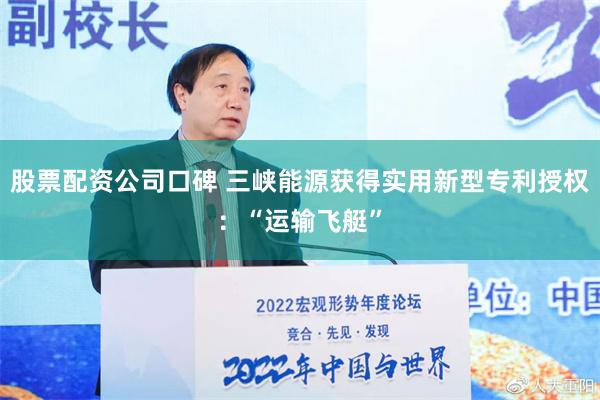 股票配资公司口碑 三峡能源获得实用新型专利授权：“运输飞艇”