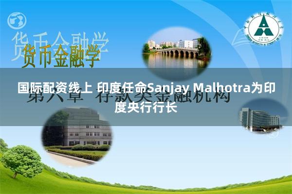 国际配资线上 印度任命Sanjay Malhotra为印度央行行长