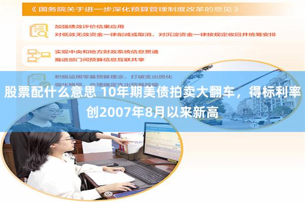 股票配什么意思 10年期美债拍卖大翻车，得标利率创2007年8月以来新高