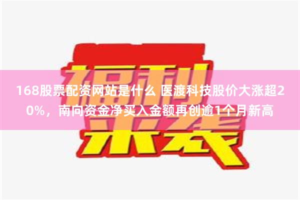 168股票配资网站是什么 医渡科技股价大涨超20%，南向资金净买入金额再创逾1个月新高